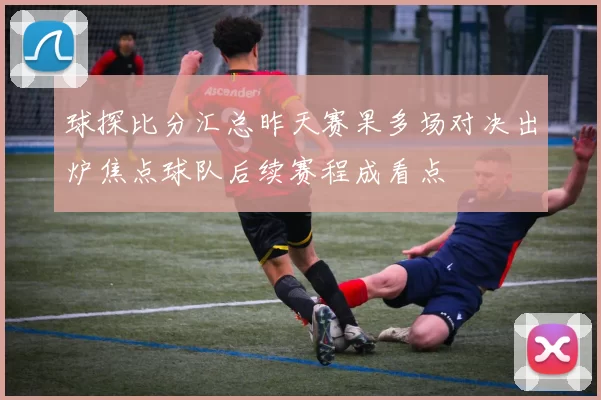 球探比分汇总昨天赛果多场对决出炉焦点球队后续赛程成看点
