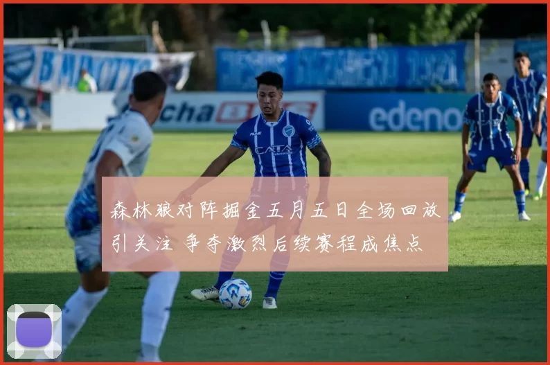 森林狼对阵掘金五月五日全场回放引关注 争夺激烈后续赛程成焦点