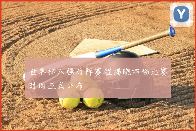 世界杯八强对阵赛程揭晓四场比赛时间正式公布