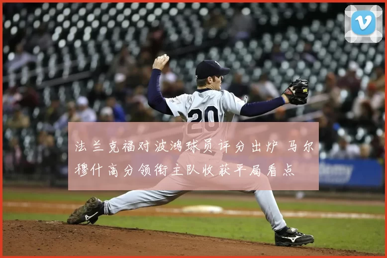 法兰克福对波鸿球员评分出炉 马尔穆什高分领衔主队收获平局看点