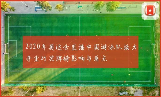 2020年奥运会直播中国游泳队接力夺金对奖牌榜影响与看点