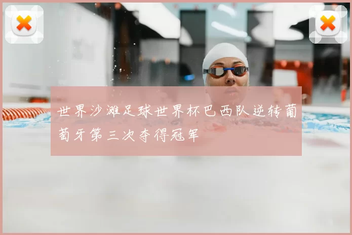 世界沙滩足球世界杯巴西队逆转葡萄牙第三次夺得冠军