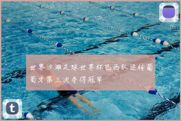 世界沙滩足球世界杯巴西队逆转葡萄牙第三次夺得冠军