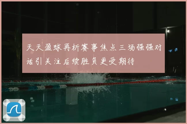 天天盈球再析赛事焦点三场强强对话引关注后续胜负更受期待