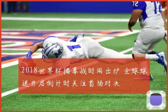 2018世界杯揭幕战时间出炉 全球球迷开启倒计时关注首场对决