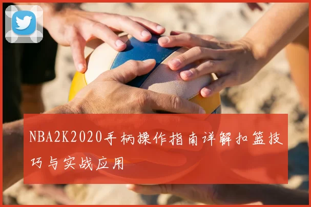 NBA2K2020手柄操作指南详解扣篮技巧与实战应用