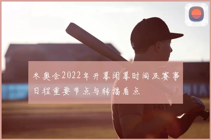 冬奥会2022年开幕闭幕时间及赛事日程重要节点与转播看点