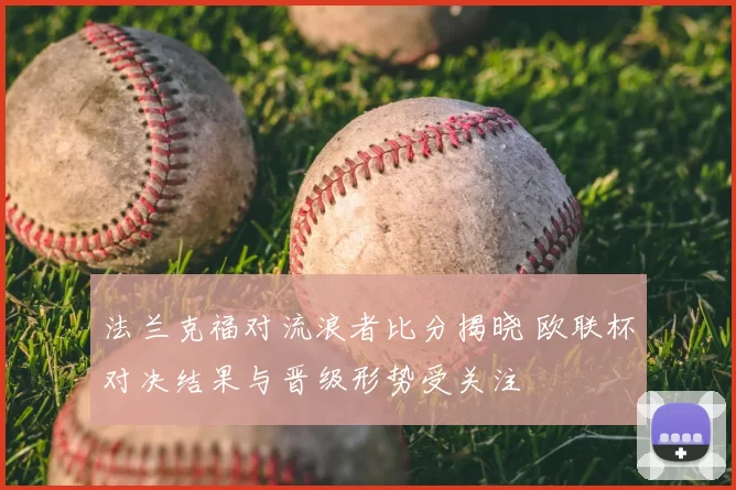 法兰克福对流浪者比分揭晓 欧联杯对决结果与晋级形势受关注