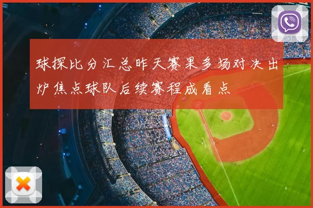 球探比分汇总昨天赛果多场对决出炉焦点球队后续赛程成看点