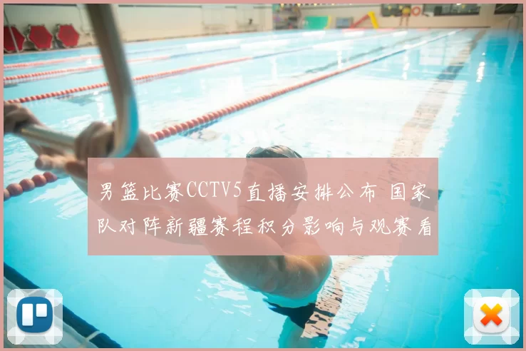 男篮比赛CCTV5直播安排公布 国家队对阵新疆赛程积分影响与观赛看点