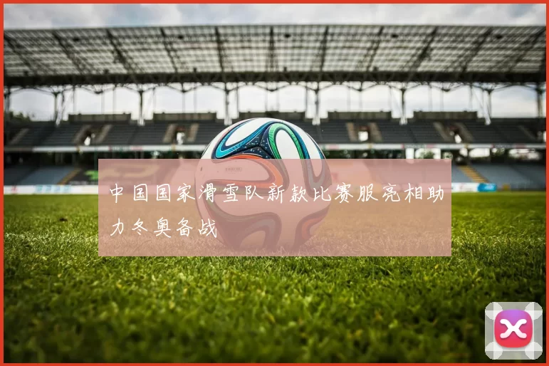 中国国家滑雪队新款比赛服亮相助力冬奥备战