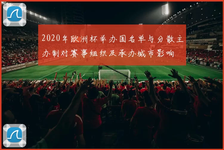 2020年欧洲杯举办国名单与分散主办制对赛事组织及承办城市影响