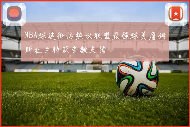 NBA球迷街访热议联盟最强球员詹姆斯杜兰特获多数支持