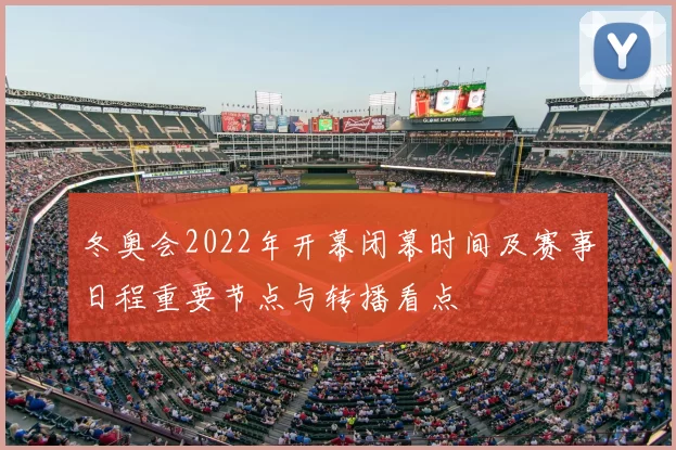 冬奥会2022年开幕闭幕时间及赛事日程重要节点与转播看点