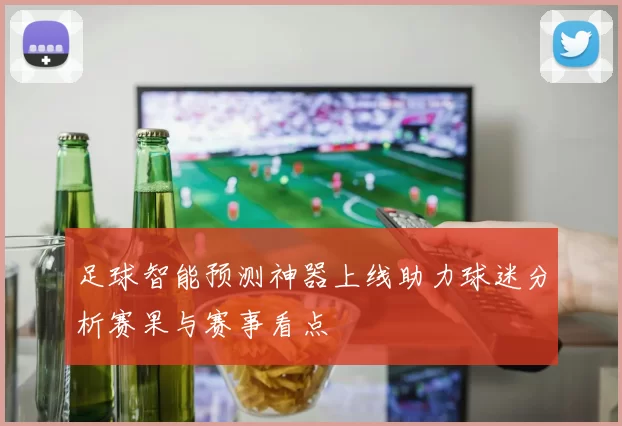足球智能预测神器上线助力球迷分析赛果与赛事看点