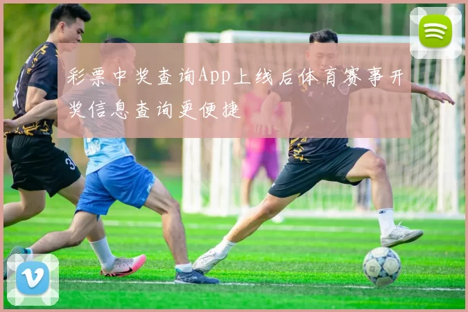 彩票中奖查询App上线后体育赛事开奖信息查询更便捷