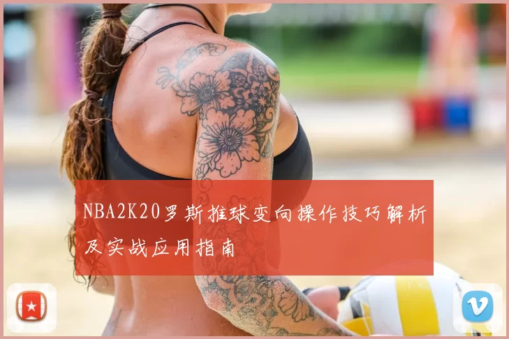 NBA2K20罗斯推球变向操作技巧解析及实战应用指南