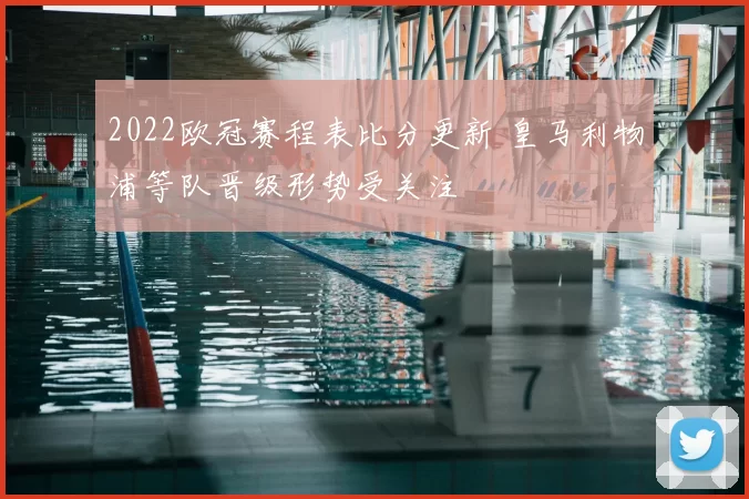 2022欧冠赛程表比分更新 皇马利物浦等队晋级形势受关注