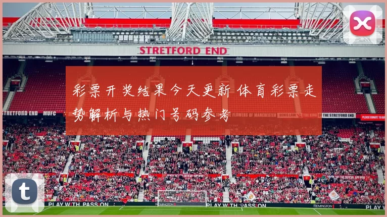 彩票开奖结果今天更新 体育彩票走势解析与热门号码参考