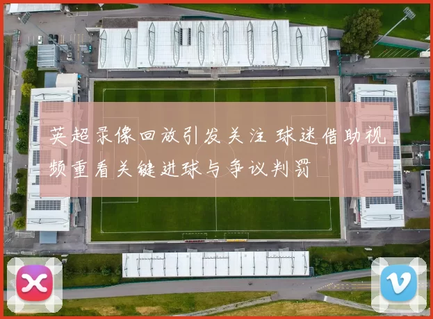 英超录像回放引发关注 球迷借助视频重看关键进球与争议判罚