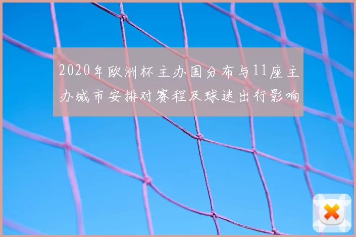 2020年欧洲杯主办国分布与11座主办城市安排对赛程及球迷出行影响