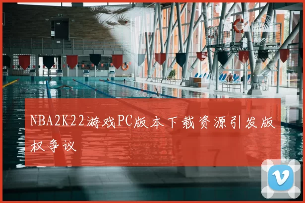 NBA2K22游戏PC版本下载资源引发版权争议