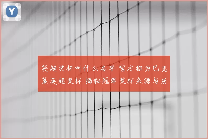 英超奖杯叫什么名字 官方称为巴克莱英超奖杯 揭秘冠军奖杯来源与历史