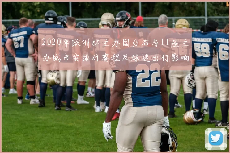 2020年欧洲杯主办国分布与11座主办城市安排对赛程及球迷出行影响