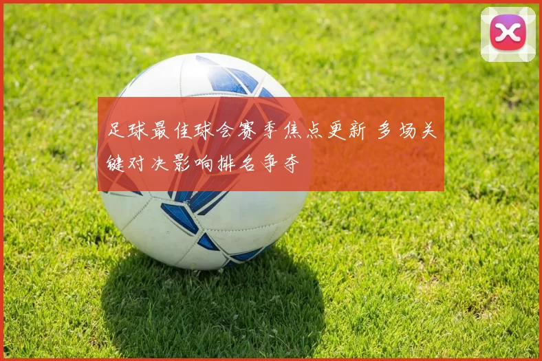 足球最佳球会赛季焦点更新 多场关键对决影响排名争夺