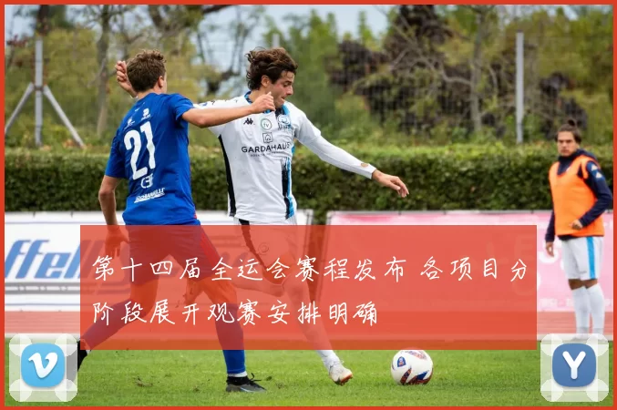 第十四届全运会赛程发布 各项目分阶段展开观赛安排明确