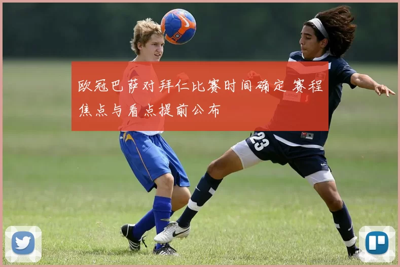 欧冠巴萨对拜仁比赛时间确定 赛程焦点与看点提前公布