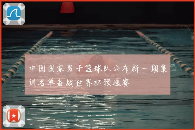 中国国家男子篮球队公布新一期集训名单备战世界杯预选赛