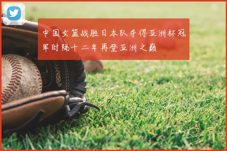中国女篮战胜日本队夺得亚洲杯冠军时隔十二年再登亚洲之巅