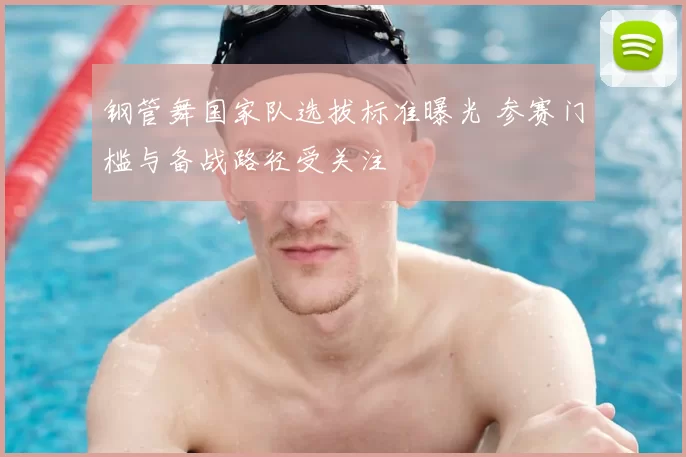 钢管舞国家队选拔标准曝光 参赛门槛与备战路径受关注