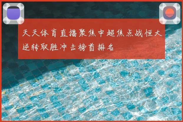 天天体育直播聚焦中超焦点战恒大逆转取胜冲击榜首排名