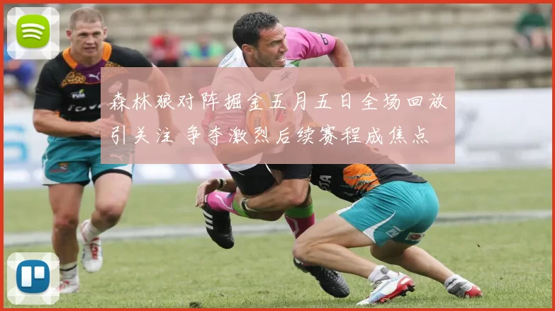 森林狼对阵掘金五月五日全场回放引关注 争夺激烈后续赛程成焦点