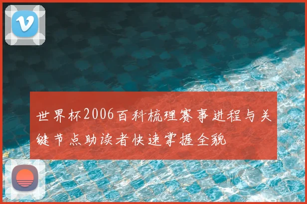 世界杯2006百科梳理赛事进程与关键节点助读者快速掌握全貌