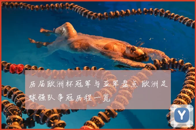 历届欧洲杯冠军与亚军盘点 欧洲足球强队争冠历程一览