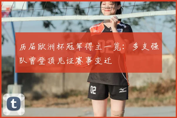 历届欧洲杯冠军得主一览：多支强队曾登顶见证赛事变迁