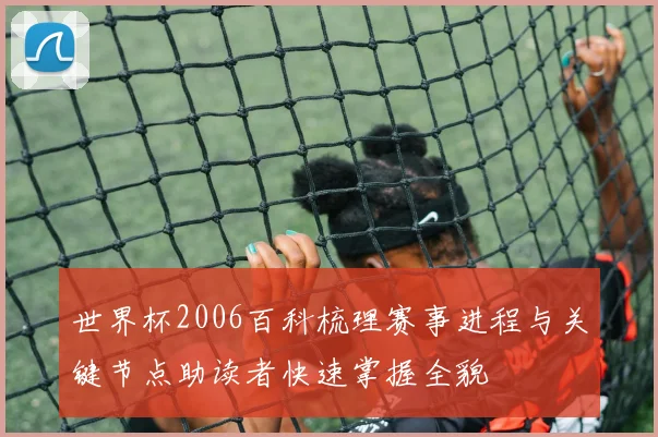 世界杯2006百科梳理赛事进程与关键节点助读者快速掌握全貌