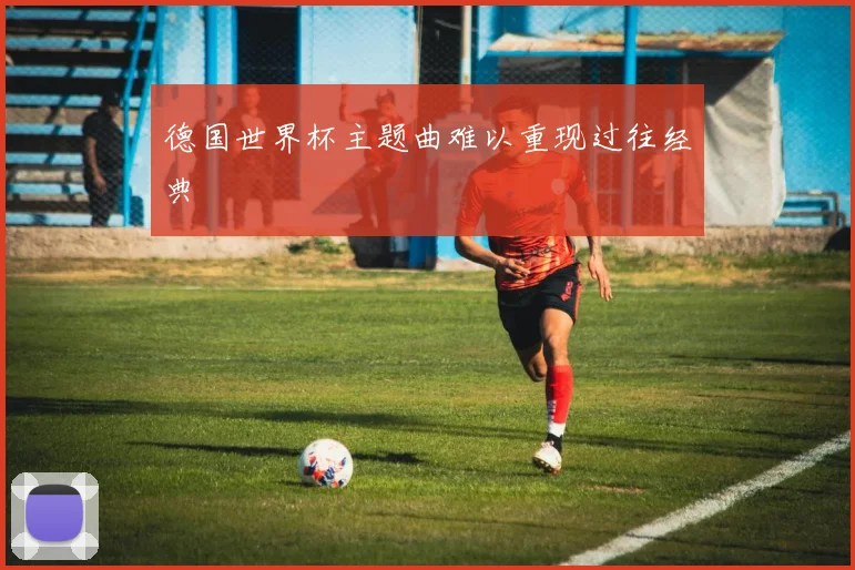 德国世界杯主题曲难以重现过往经典